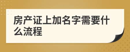房产证上加名字需要什么流程 