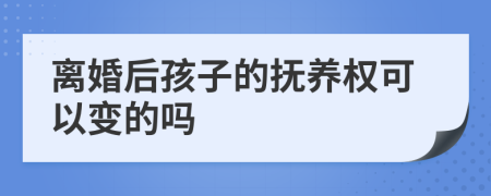 离婚后孩子的抚养权可以变的吗