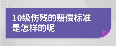 10级伤残的赔偿标准是怎样的呢