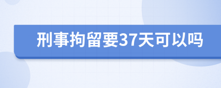 刑事拘留要37天可以吗
