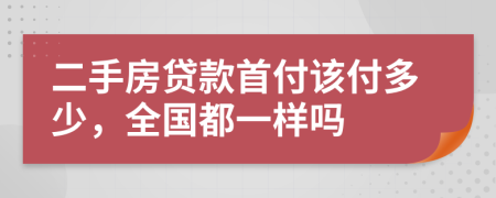 二手房贷款首付该付多少，全国都一样吗