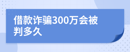 借款诈骗300万会被判多久