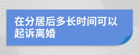 在分居后多长时间可以起诉离婚