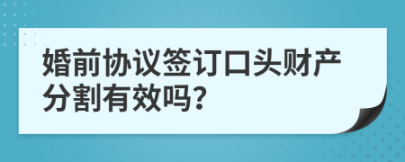 婚前协议签订口头财产分割有效吗？