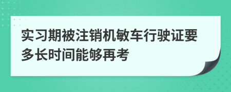 实习期被注销机敏车行驶证要多长时间能够再考