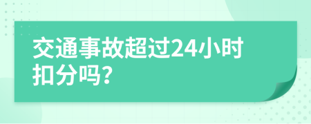 交通事故超过24小时扣分吗？