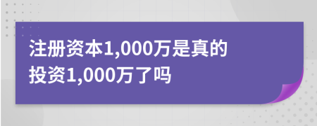 注册资本1,000万是真的投资1,000万了吗