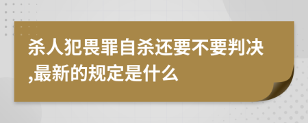 杀人犯畏罪自杀还要不要判决,最新的规定是什么