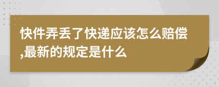 快件弄丢了快递应该怎么赔偿,最新的规定是什么