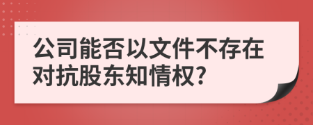 公司能否以文件不存在对抗股东知情权?