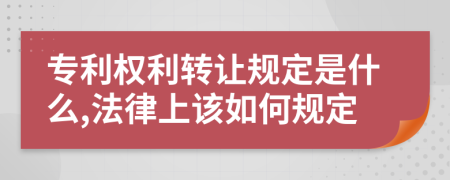 专利权利转让规定是什么,法律上该如何规定