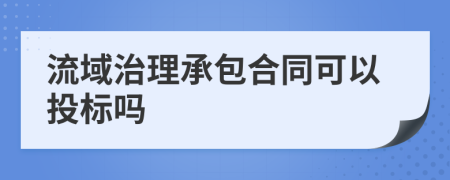 流域治理承包合同可以投标吗