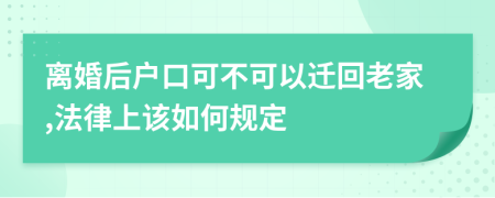 离婚后户口可不可以迁回老家,法律上该如何规定