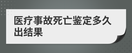 医疗事故死亡鉴定多久出结果