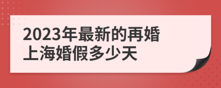 2023年最新的再婚上海婚假多少天