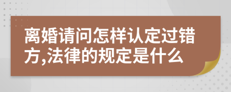 离婚请问怎样认定过错方,法律的规定是什么