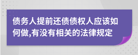 债务人提前还债债权人应该如何做,有没有相关的法律规定