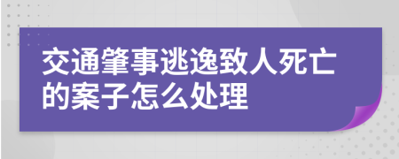 交通肇事逃逸致人死亡的案子怎么处理
