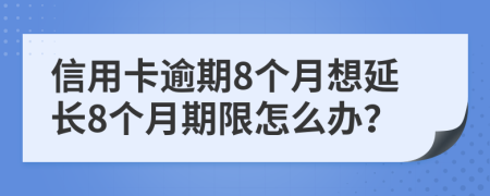 信用卡逾期8个月想延长8个月期限怎么办？