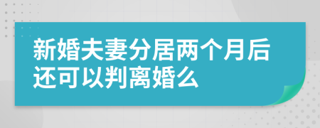 新婚夫妻分居两个月后还可以判离婚么