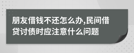 朋友借钱不还怎么办,民间借贷讨债时应注意什么问题