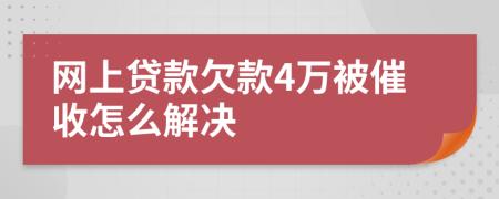 网上贷款欠款4万被催收怎么解决