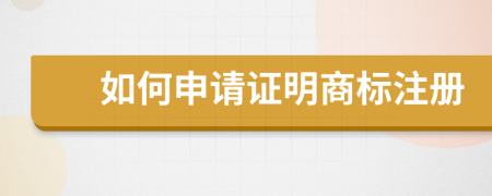 如何申请证明商标注册