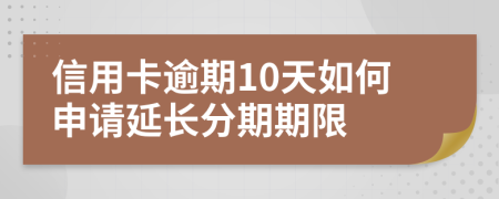 信用卡逾期10天如何申请延长分期期限