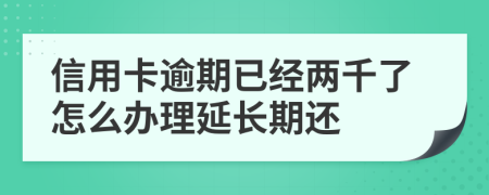 信用卡逾期已经两千了怎么办理延长期还