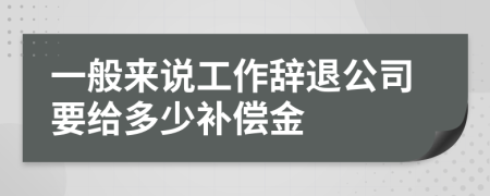 一般来说工作辞退公司要给多少补偿金