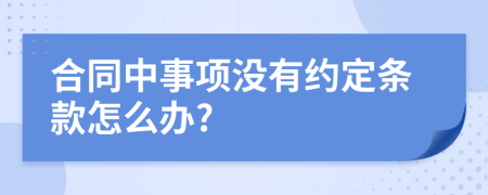 合同中事项没有约定条款怎么办?