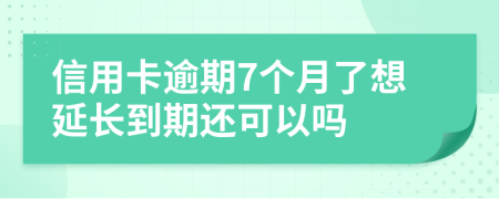 信用卡逾期7个月了想延长到期还可以吗