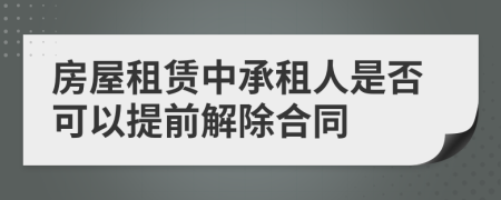 房屋租赁中承租人是否可以提前解除合同