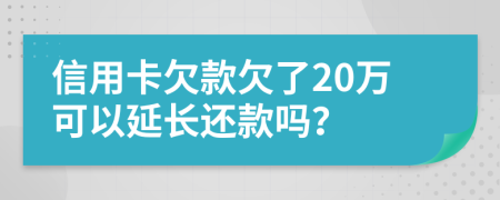 信用卡欠款欠了20万可以延长还款吗？