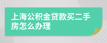 上海公积金贷款买二手房怎么办理