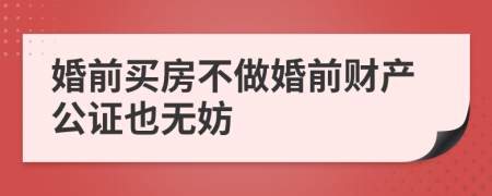 婚前买房不做婚前财产公证也无妨