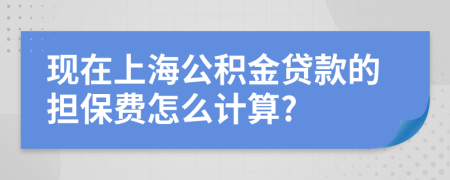 现在上海公积金贷款的担保费怎么计算?