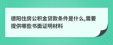 德阳住房公积金贷款条件是什么,需要提供哪些书面证明材料