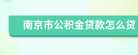 南京市公积金贷款怎么贷