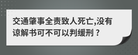 交通肇事全责致人死亡,没有谅解书可不可以判缓刑 ?