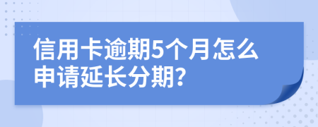 信用卡逾期5个月怎么申请延长分期？