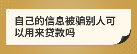 自己的信息被骗别人可以用来贷款吗