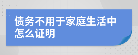 债务不用于家庭生活中怎么证明