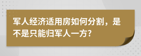 军人经济适用房如何分割，是不是只能归军人一方?