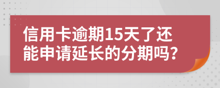 信用卡逾期15天了还能申请延长的分期吗？