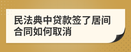 民法典中贷款签了居间合同如何取消