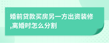 婚前贷款买房另一方出资装修,离婚时怎么分割