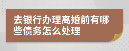 去银行办理离婚前有哪些债务怎么处理