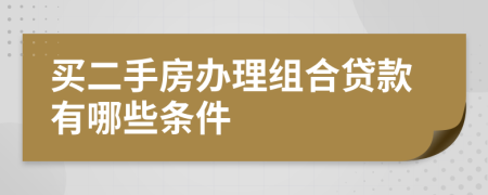 买二手房办理组合贷款有哪些条件