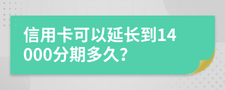 信用卡可以延长到14000分期多久？